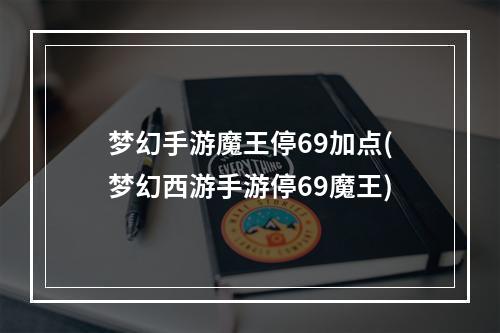 梦幻手游魔王停69加点(梦幻西游手游停69魔王)