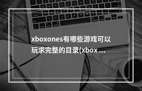 xboxones有哪些游戏可以玩求完整的目录(xbox one s)