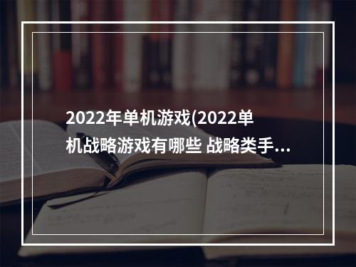 2022年单机游戏(2022单机战略游戏有哪些 战略类手游推荐 )