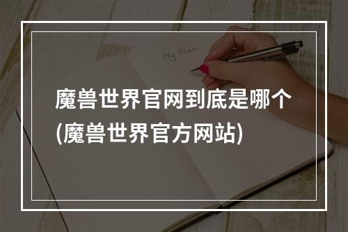 魔兽世界官网到底是哪个(魔兽世界官方网站)