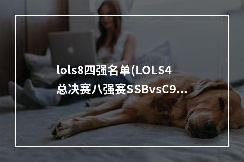 lols8四强名单(LOLS4总决赛八强赛SSBvsC9视频 LOLS4总决赛八强赛视频)