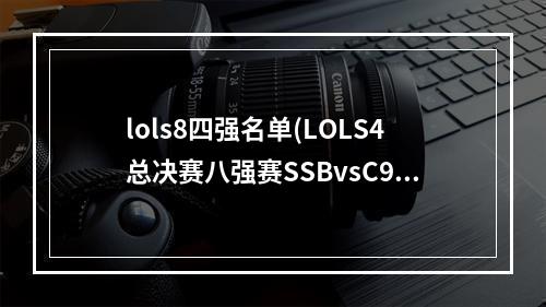 lols8四强名单(LOLS4总决赛八强赛SSBvsC9视频 LOLS4总决赛八强赛视频)