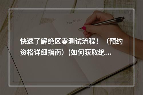 快速了解绝区零测试流程！（预约资格详细指南）(如何获取绝区零测试机会？（预约方法大揭秘）)