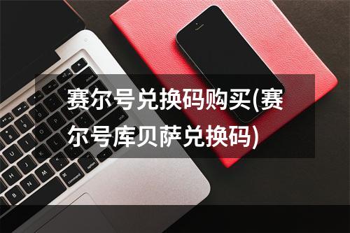 赛尔号兑换码购买(赛尔号库贝萨兑换码)