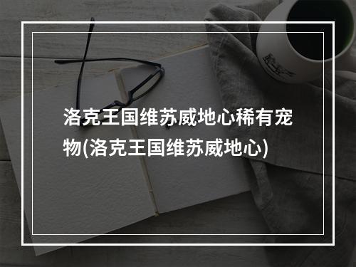 洛克王国维苏威地心稀有宠物(洛克王国维苏威地心)