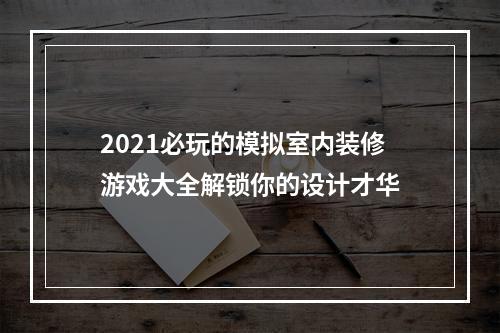 2021必玩的模拟室内装修游戏大全解锁你的设计才华