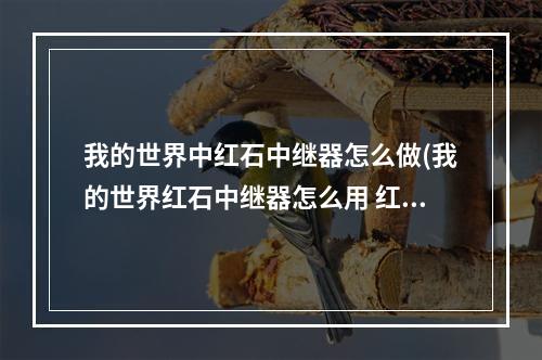 我的世界中红石中继器怎么做(我的世界红石中继器怎么用 红石中继器用法原理 )