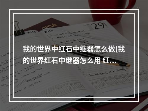 我的世界中红石中继器怎么做(我的世界红石中继器怎么用 红石中继器用法原理 )