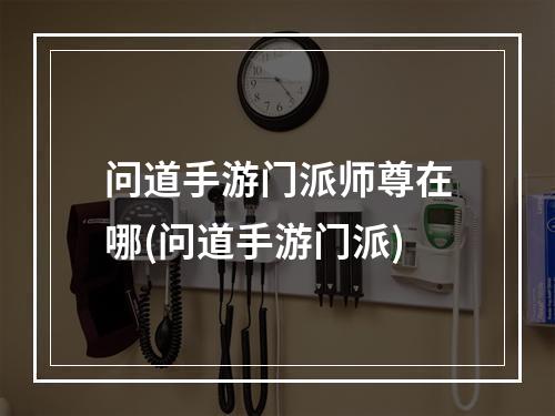 问道手游门派师尊在哪(问道手游门派)