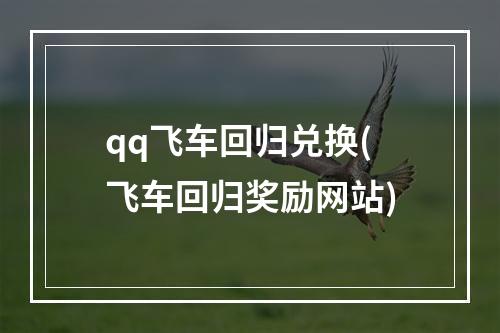 qq飞车回归兑换(飞车回归奖励网站)