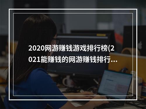 2020网游赚钱游戏排行榜(2021能赚钱的网游赚钱排行)