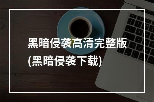 黑暗侵袭高清完整版(黑暗侵袭下载)