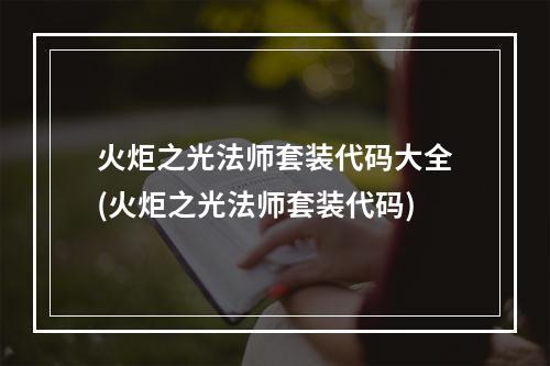 火炬之光法师套装代码大全(火炬之光法师套装代码)