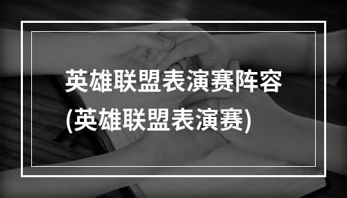 英雄联盟表演赛阵容(英雄联盟表演赛)