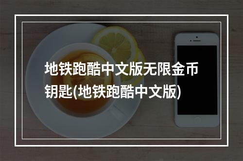 地铁跑酷中文版无限金币钥匙(地铁跑酷中文版)