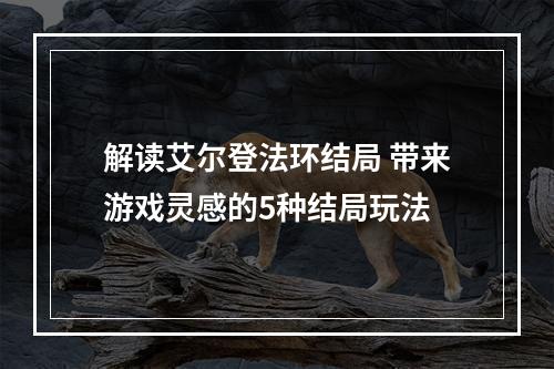 解读艾尔登法环结局 带来游戏灵感的5种结局玩法