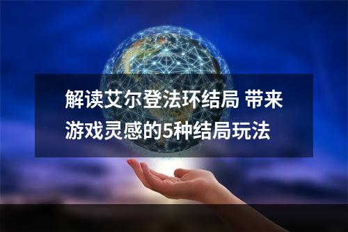 解读艾尔登法环结局 带来游戏灵感的5种结局玩法