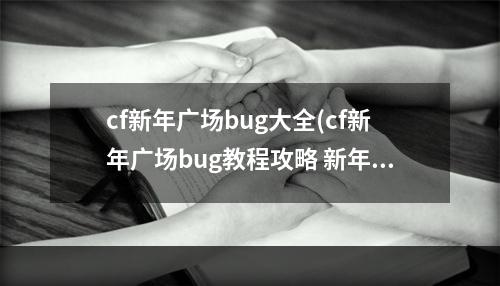 cf新年广场bug大全(cf新年广场bug教程攻略 新年广场cf怎么卡bug教程)