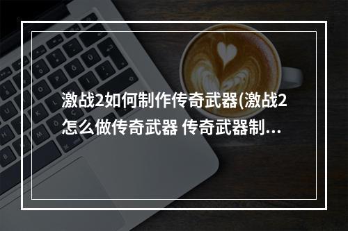 激战2如何制作传奇武器(激战2怎么做传奇武器 传奇武器制作方法 )