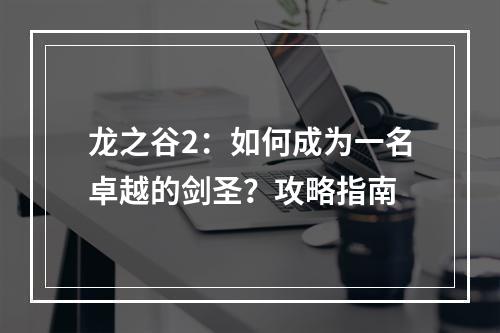 龙之谷2：如何成为一名卓越的剑圣？攻略指南