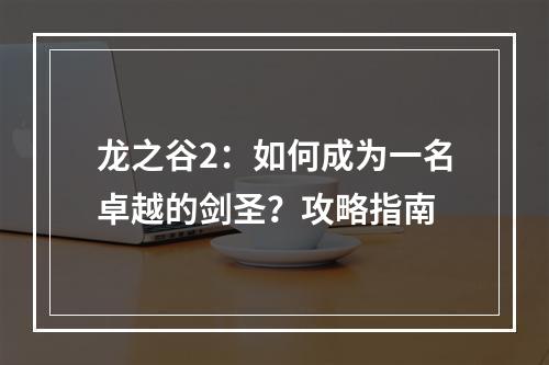 龙之谷2：如何成为一名卓越的剑圣？攻略指南