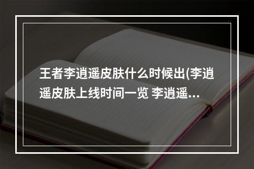 王者李逍遥皮肤什么时候出(李逍遥皮肤上线时间一览 李逍遥皮肤什么时候公测)