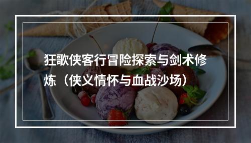 狂歌侠客行冒险探索与剑术修炼（侠义情怀与血战沙场）