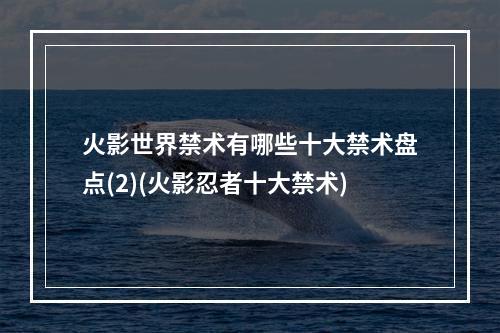 火影世界禁术有哪些十大禁术盘点(2)(火影忍者十大禁术)