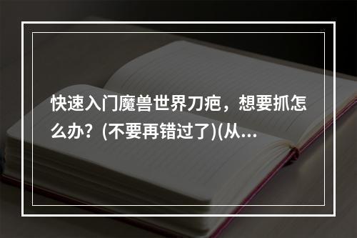 快速入门魔兽世界刀疤，想要抓怎么办？(不要再错过了)(从零开始，教你如何玩转魔兽世界刀疤(环环相扣))