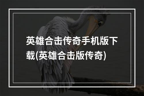 英雄合击传奇手机版下载(英雄合击版传奇)