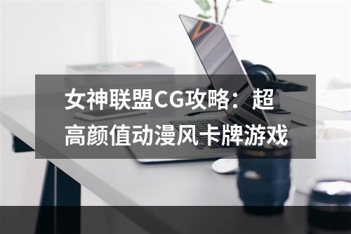 女神联盟CG攻略：超高颜值动漫风卡牌游戏