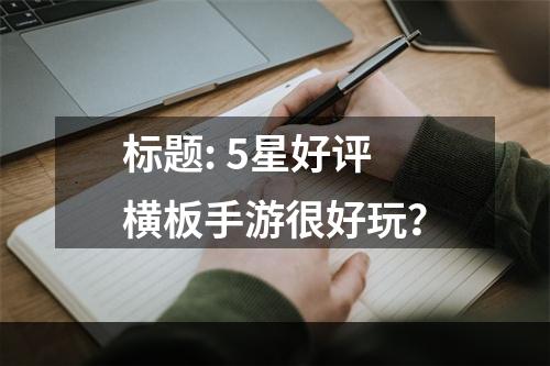 标题: 5星好评横板手游很好玩？