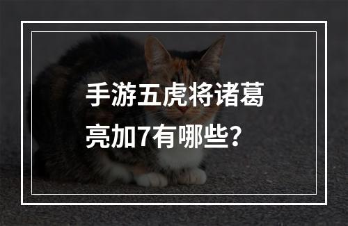 手游五虎将诸葛亮加7有哪些？