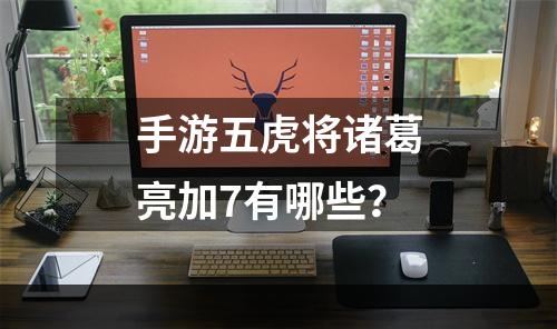 手游五虎将诸葛亮加7有哪些？