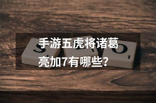 手游五虎将诸葛亮加7有哪些？