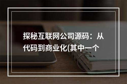 探秘互联网公司源码：从代码到商业化(其中一个