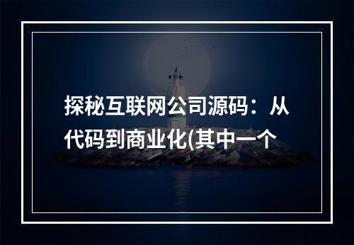 探秘互联网公司源码：从代码到商业化(其中一个