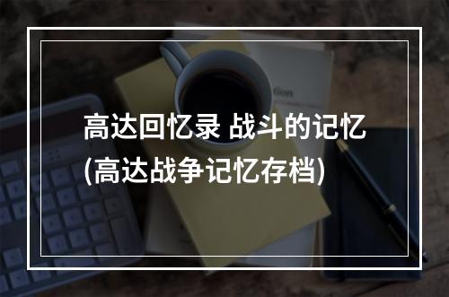 高达回忆录 战斗的记忆(高达战争记忆存档)