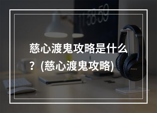 慈心渡鬼攻略是什么？(慈心渡鬼攻略)