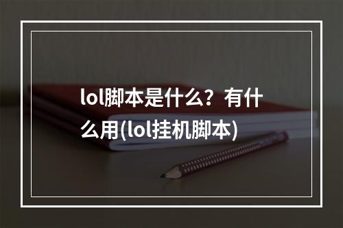 lol脚本是什么？有什么用(lol挂机脚本)