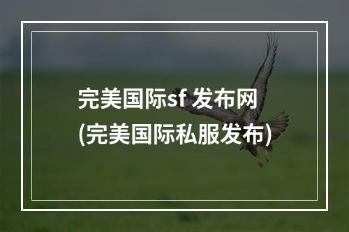 完美国际sf 发布网(完美国际私服发布)