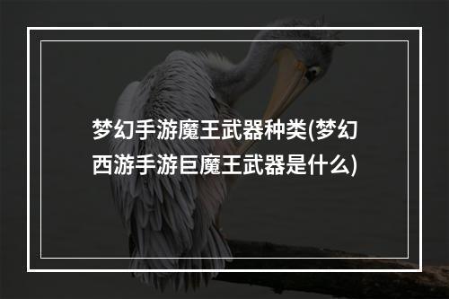 梦幻手游魔王武器种类(梦幻西游手游巨魔王武器是什么)