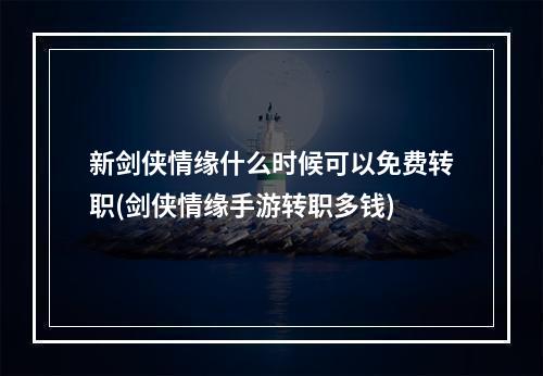 新剑侠情缘什么时候可以免费转职(剑侠情缘手游转职多钱)