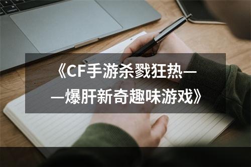 《CF手游杀戮狂热——爆肝新奇趣味游戏》