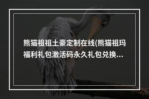 熊猫祖祖土豪定制在线(熊猫祖玛福利礼包激活码永久礼包兑换码)