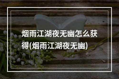 烟雨江湖夜无幽怎么获得(烟雨江湖夜无幽)