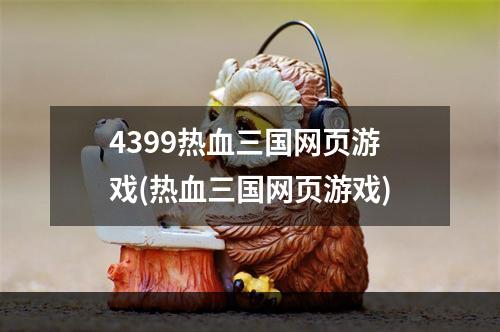 4399热血三国网页游戏(热血三国网页游戏)