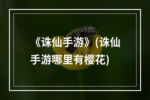 《诛仙手游》(诛仙手游哪里有樱花)