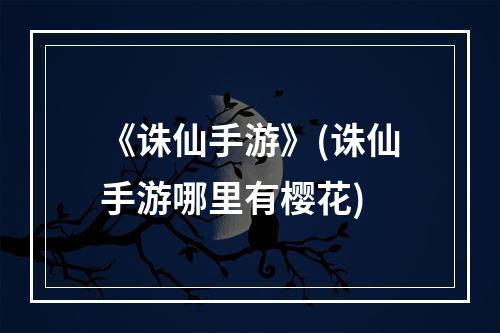 《诛仙手游》(诛仙手游哪里有樱花)