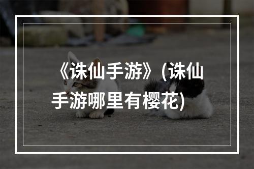 《诛仙手游》(诛仙手游哪里有樱花)